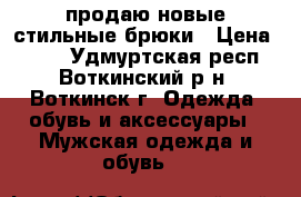продаю новые стильные брюки › Цена ­ 500 - Удмуртская респ., Воткинский р-н, Воткинск г. Одежда, обувь и аксессуары » Мужская одежда и обувь   